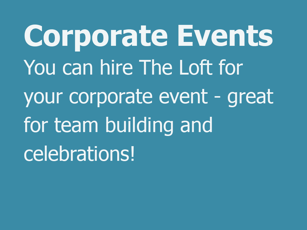 Corporate Events. You can hire The Loft for your corporate event - great for team building and celebrations!